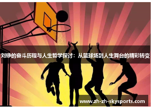 刘铮的奋斗历程与人生哲学探讨:从篮球场到人生舞台的精彩转变